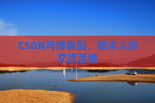 CSDN与博客园,技术人的交流圣地